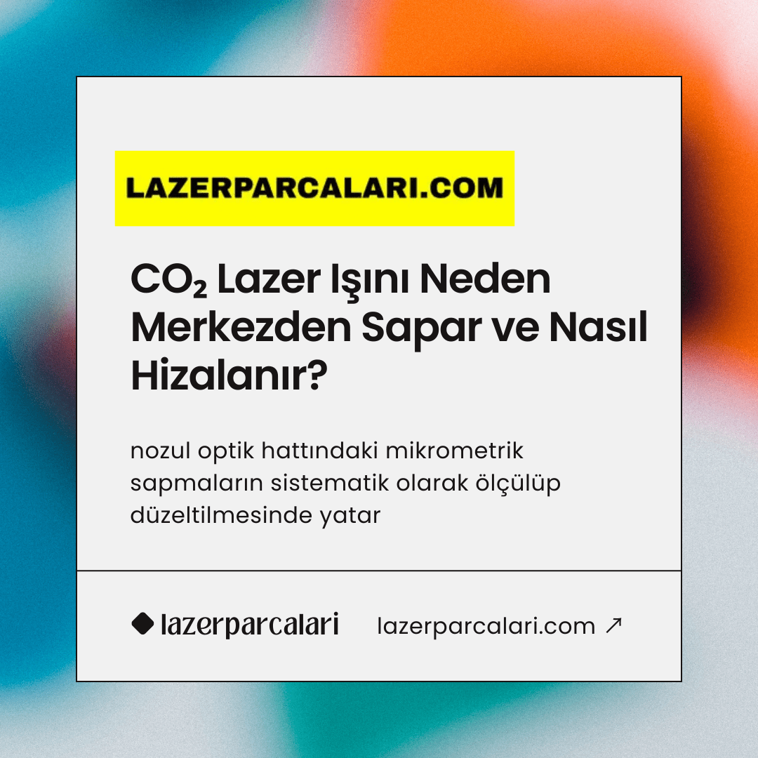 CO₂ Lazer Işını Neden Merkezden Sapar ve Nasıl Hizalanır
